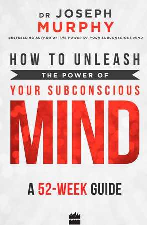 How to Unleash the Power of Your Subconscious Mind: by Joseph Murphy