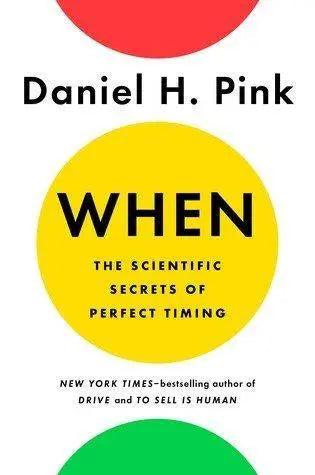 When: The Scientific Secrets of Perfect Timing by Daniel H. Pink